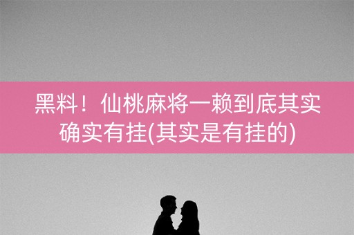 黑料！仙桃麻将一赖到底其实确实有挂(其实是有挂的)