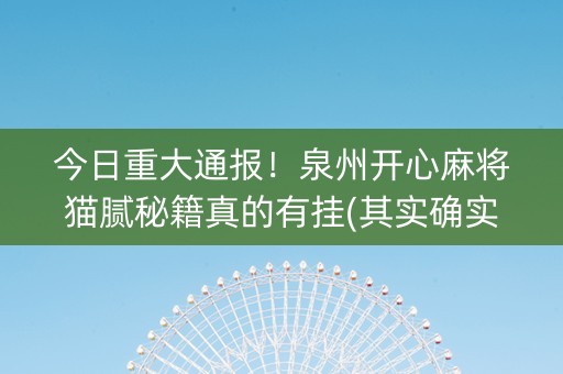 今日重大通报！泉州开心麻将猫腻秘籍真的有挂(其实确实有挂)