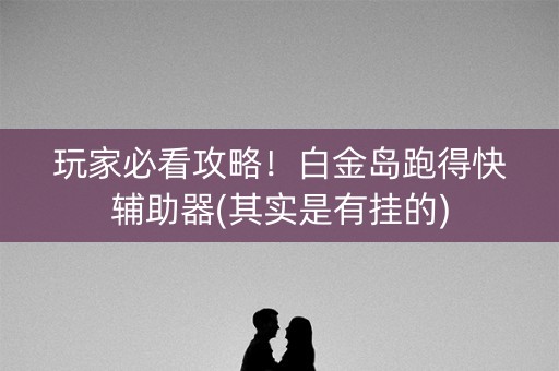 玩家必看攻略！白金岛跑得快辅助器(其实是有挂的)