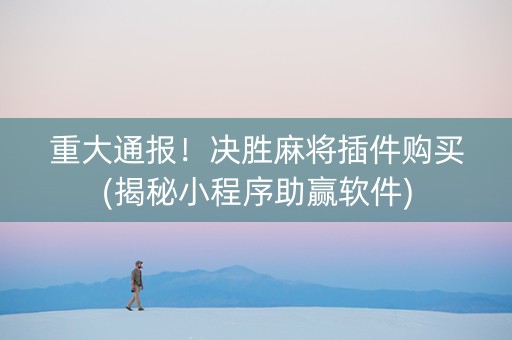 重大通报！决胜麻将插件购买(揭秘小程序助赢软件)