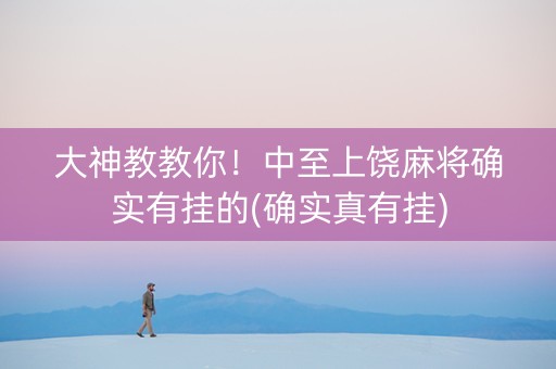 大神教教你！中至上饶麻将确实有挂的(确实真有挂)