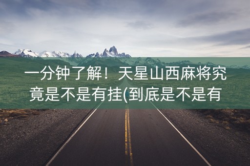一分钟了解！天星山西麻将究竟是不是有挂(到底是不是有挂)