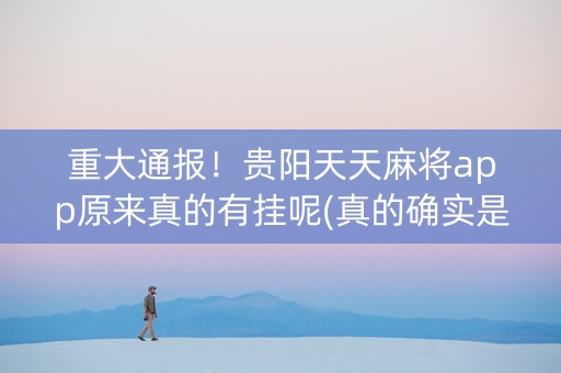 重大通报！贵阳天天麻将app原来真的有挂呢(真的确实是有挂)