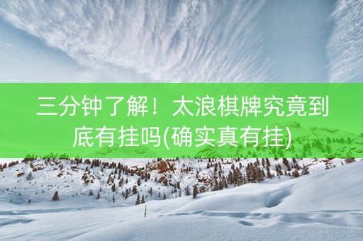 三分钟了解！太浪棋牌究竟到底有挂吗(确实真有挂)