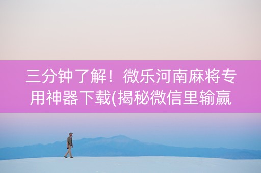 三分钟了解！微乐河南麻将专用神器下载(揭秘微信里输赢技巧)