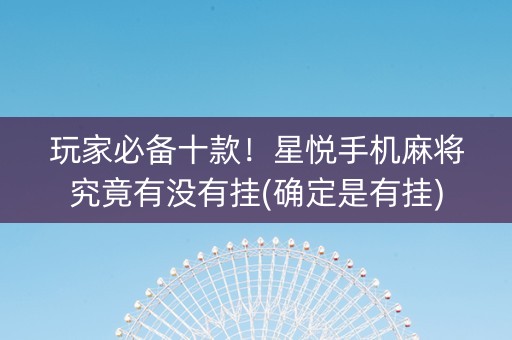 玩家必备十款！星悦手机麻将究竟有没有挂(确定是有挂)