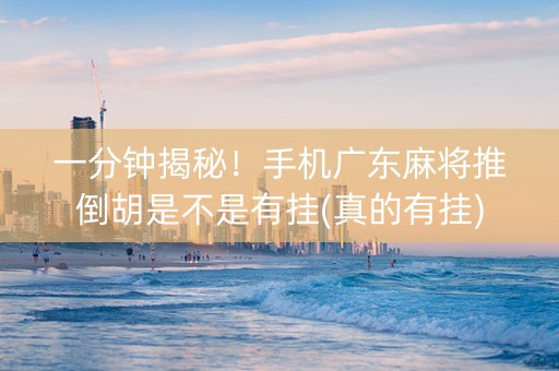 一分钟揭秘！手机广东麻将推倒胡是不是有挂(真的有挂)