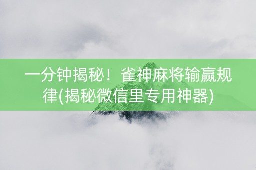 一分钟揭秘！雀神麻将输赢规律(揭秘微信里专用神器)