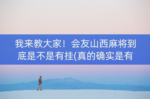 我来教大家！会友山西麻将到底是不是有挂(真的确实是有挂)