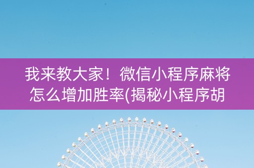 我来教大家！微信小程序麻将怎么增加胜率(揭秘小程序胡牌技巧)