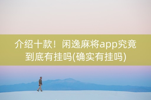介绍十款！闲逸麻将app究竟到底有挂吗(确实有挂吗)