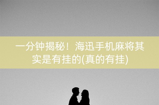 一分钟揭秘！海迅手机麻将其实是有挂的(真的有挂)