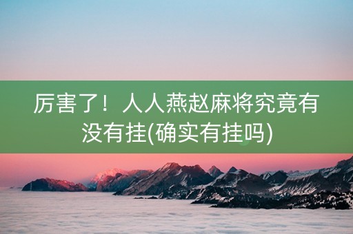 厉害了！人人燕赵麻将究竟有没有挂(确实有挂吗)