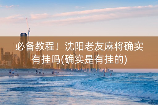 必备教程！沈阳老友麻将确实有挂吗(确实是有挂的)