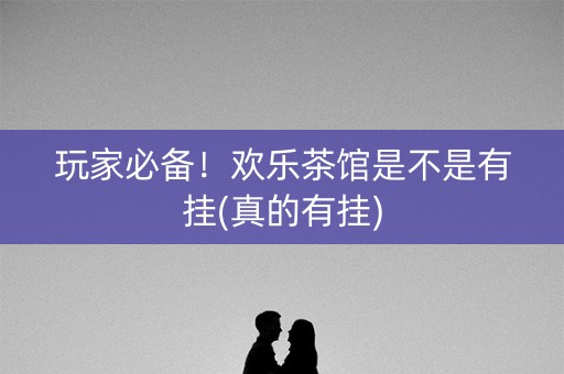 玩家必备！欢乐茶馆是不是有挂(真的有挂)
