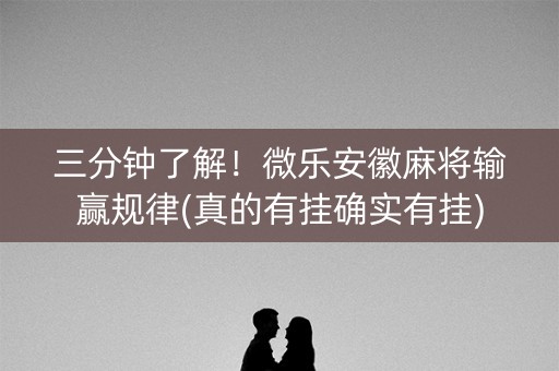 三分钟了解！微乐安徽麻将输赢规律(真的有挂确实有挂)