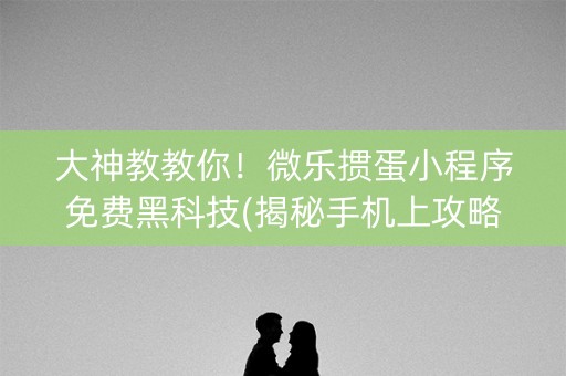 大神教教你！微乐掼蛋小程序免费黑科技(揭秘手机上攻略插件)