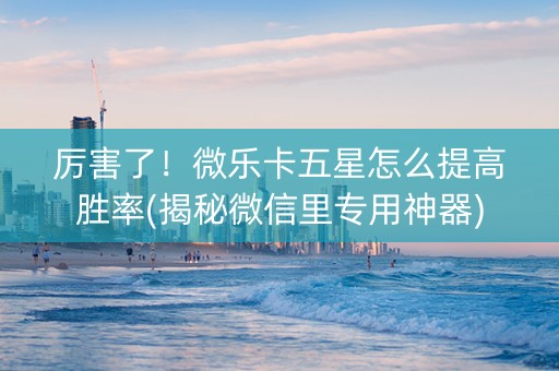 厉害了！微乐卡五星怎么提高胜率(揭秘微信里专用神器)