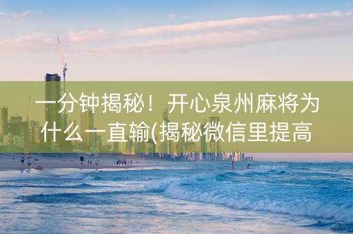 一分钟揭秘！开心泉州麻将为什么一直输(揭秘微信里提高胜率)