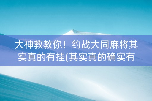 大神教教你！约战大同麻将其实真的有挂(其实真的确实有挂)