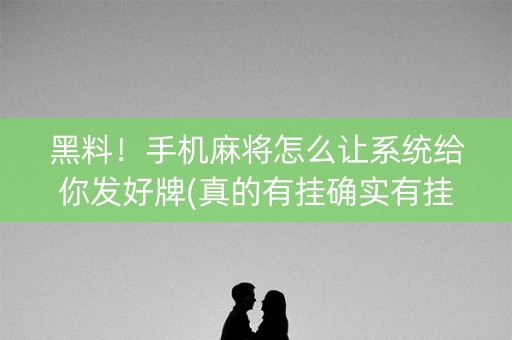 黑料！手机麻将怎么让系统给你发好牌(真的有挂确实有挂)
