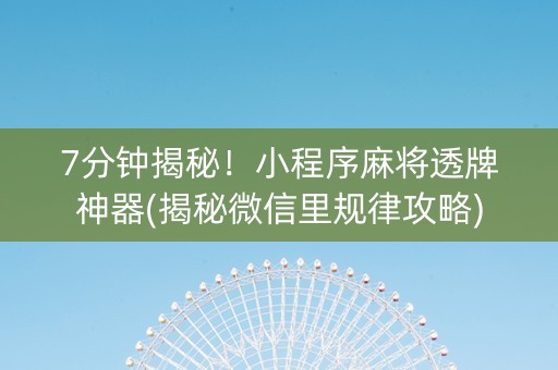 7分钟揭秘！小程序麻将透牌神器(揭秘微信里规律攻略)