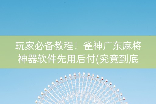 玩家必备教程！雀神广东麻将神器软件先用后付(究竟到底有挂吗)