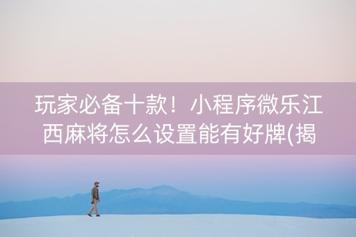 玩家必备十款！小程序微乐江西麻将怎么设置能有好牌(揭秘手机上自建房怎么赢)