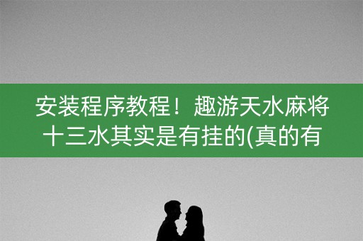 安装程序教程！趣游天水麻将十三水其实是有挂的(真的有挂)