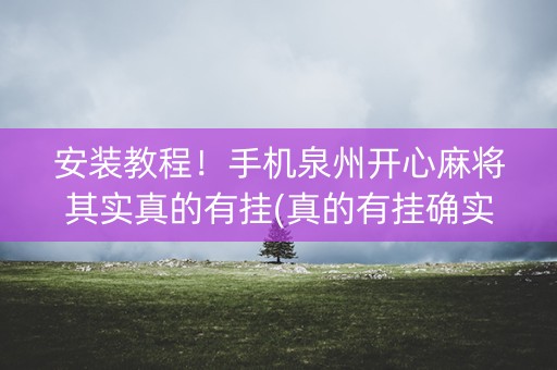 安装教程！手机泉州开心麻将其实真的有挂(真的有挂确实有挂)