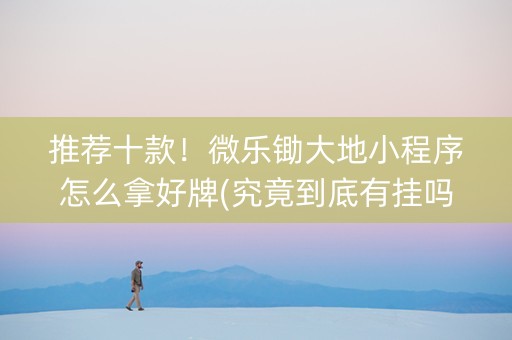 推荐十款！微乐锄大地小程序怎么拿好牌(究竟到底有挂吗)