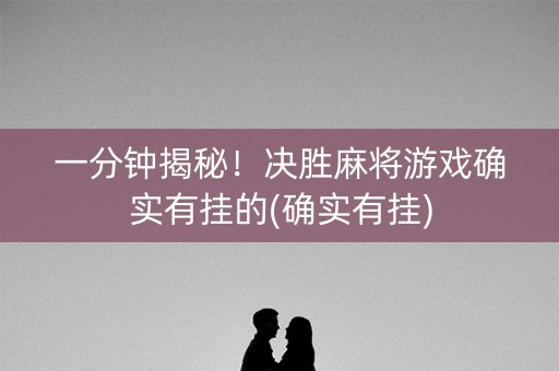 一分钟揭秘！决胜麻将游戏确实有挂的(确实有挂)