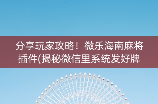 分享玩家攻略！微乐海南麻将插件(揭秘微信里系统发好牌)