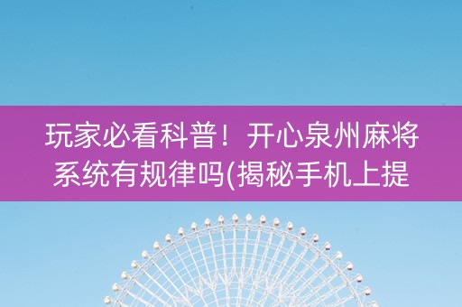 玩家必看科普！开心泉州麻将系统有规律吗(揭秘手机上提高胜率)