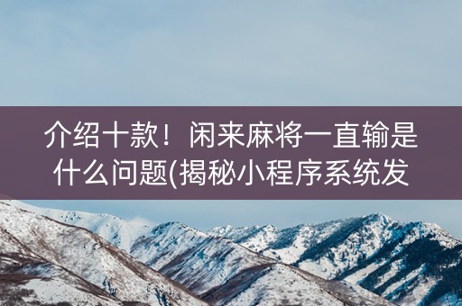 介绍十款！闲来麻将一直输是什么问题(揭秘小程序系统发好牌)