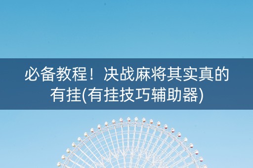 必备教程！决战麻将其实真的有挂(有挂技巧辅助器)