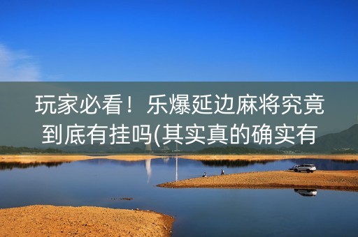 玩家必看！乐爆延边麻将究竟到底有挂吗(其实真的确实有挂)