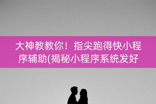 大神教教你！指尖跑得快小程序辅助(揭秘小程序系统发好牌)