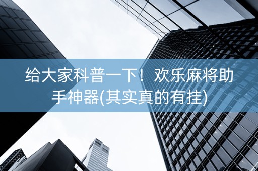 给大家科普一下！欢乐麻将助手神器(其实真的有挂)
