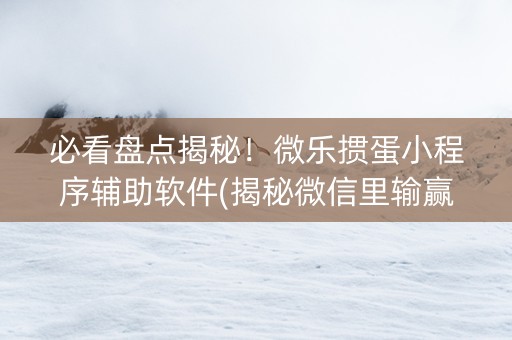 必看盘点揭秘！微乐掼蛋小程序辅助软件(揭秘微信里输赢技巧)