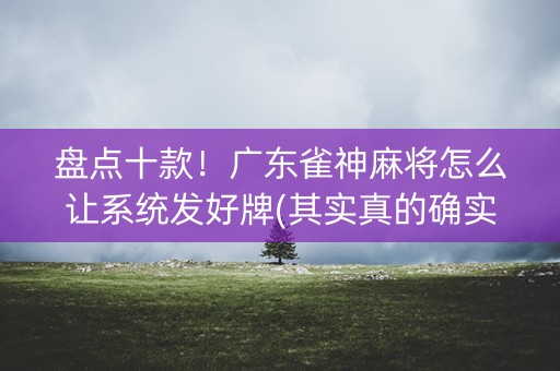 盘点十款！广东雀神麻将怎么让系统发好牌(其实真的确实有挂)