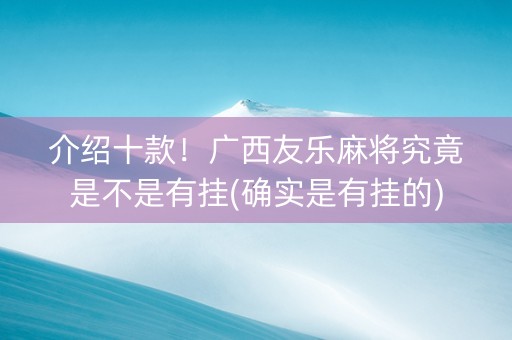 介绍十款！广西友乐麻将究竟是不是有挂(确实是有挂的)