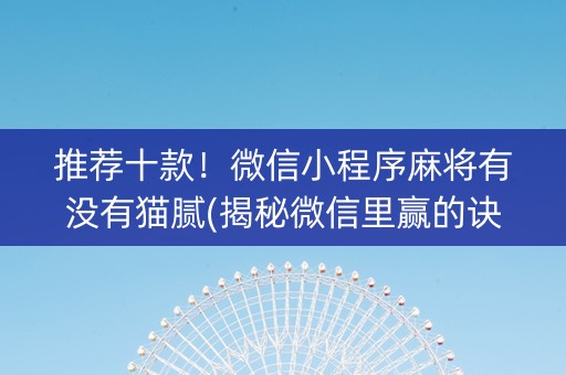 推荐十款！微信小程序麻将有没有猫腻(揭秘微信里赢的诀窍)