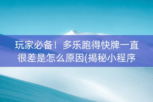 玩家必备！多乐跑得快牌一直很差是怎么原因(揭秘小程序专用神器下载)