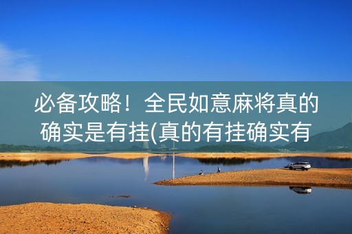 必备攻略！全民如意麻将真的确实是有挂(真的有挂确实有挂)