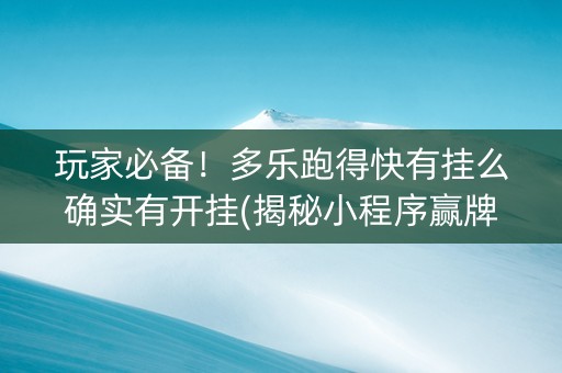 玩家必备！多乐跑得快有挂么确实有开挂(揭秘小程序赢牌的技巧)