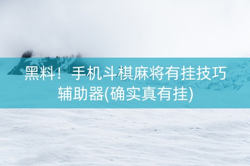 黑料！手机斗棋麻将有挂技巧辅助器(确实真有挂)