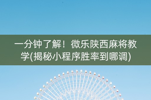 一分钟了解！微乐陕西麻将教学(揭秘小程序胜率到哪调)
