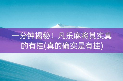 一分钟揭秘！凡乐麻将其实真的有挂(真的确实是有挂)