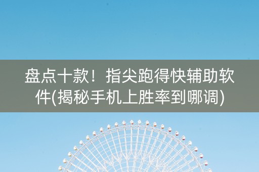 盘点十款！指尖跑得快辅助软件(揭秘手机上胜率到哪调)